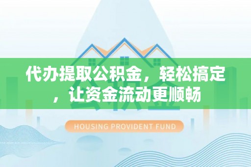凤山代办提取公积金，轻松搞定，让资金流动更顺畅