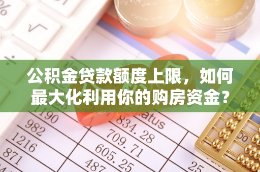 凤山公积金贷款额度上限，如何最大化利用你的购房资金？