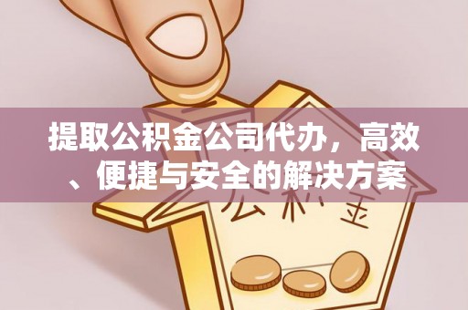 凤山提取公积金公司代办，高效、便捷与安全的解决方案