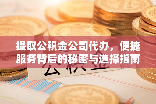 凤山提取公积金公司代办，便捷服务背后的秘密与选择指南