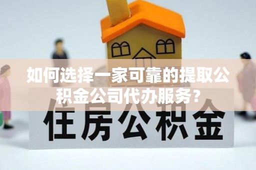 凤山如何选择一家可靠的提取公积金公司代办服务？