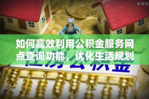 凤山如何高效利用公积金服务网点查询功能，优化生活规划