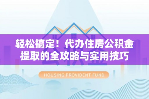 凤山轻松搞定！代办住房公积金提取的全攻略与实用技巧