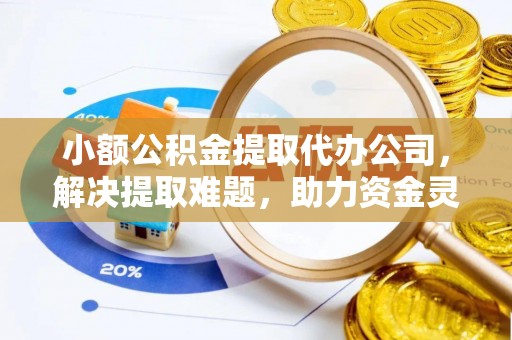凤山小额公积金提取代办公司，解决提取难题，助力资金灵活使用