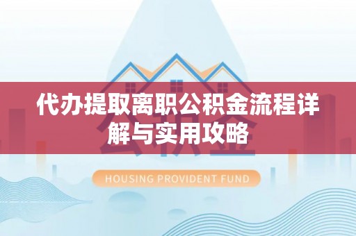 凤山代办提取离职公积金流程详解与实用攻略