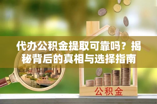 凤山代办公积金提取可靠吗？揭秘背后的真相与选择指南