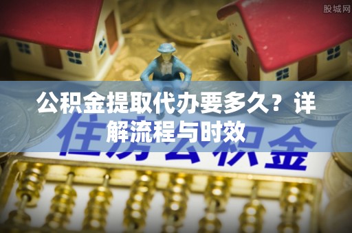 凤山公积金提取代办要多久？详解流程与时效