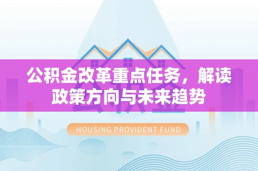 凤山公积金改革重点任务，解读政策方向与未来趋势