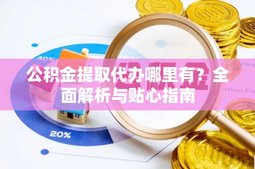 凤山公积金提取代办哪里有？全面解析与贴心指南