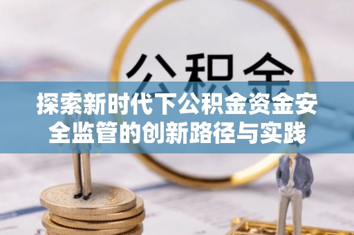 凤山探索新时代下公积金资金安全监管的创新路径与实践