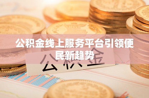 凤山公积金线上服务平台引领便民新趋势