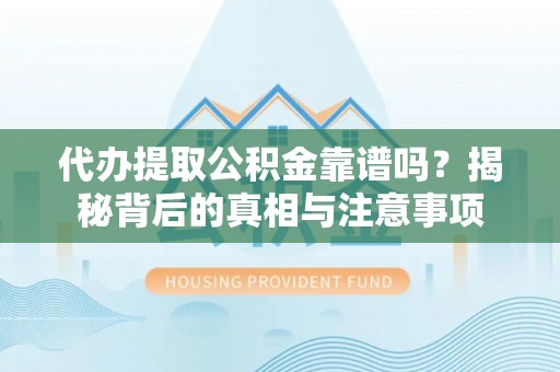 凤山代办提取公积金靠谱吗？揭秘背后的真相与注意事项