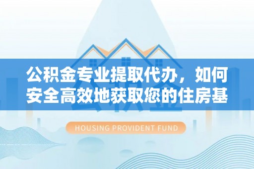 凤山公积金专业提取代办，如何安全高效地获取您的住房基金