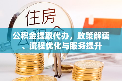 凤山公积金提取代办，政策解读、流程优化与服务提升