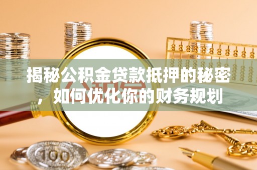 凤山揭秘公积金贷款抵押的秘密，如何优化你的财务规划
