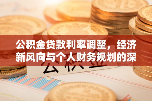 凤山公积金贷款利率调整，经济新风向与个人财务规划的深远影响