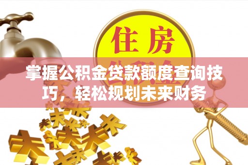 凤山掌握公积金贷款额度查询技巧，轻松规划未来财务