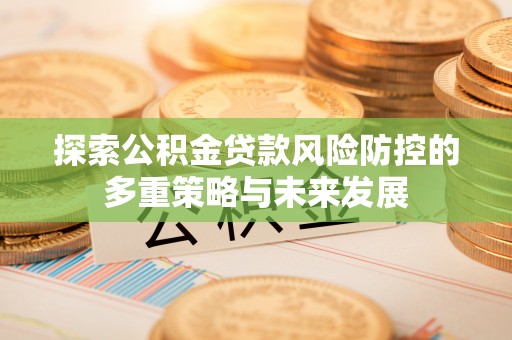 凤山探索公积金贷款风险防控的多重策略与未来发展