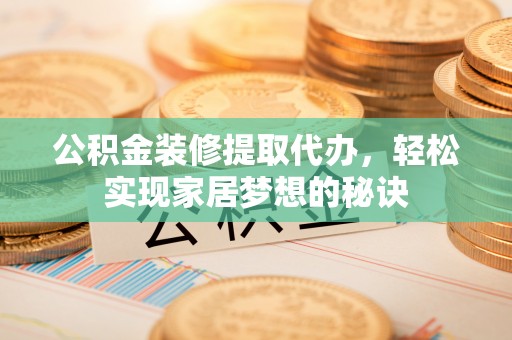 凤山公积金装修提取代办，轻松实现家居梦想的秘诀