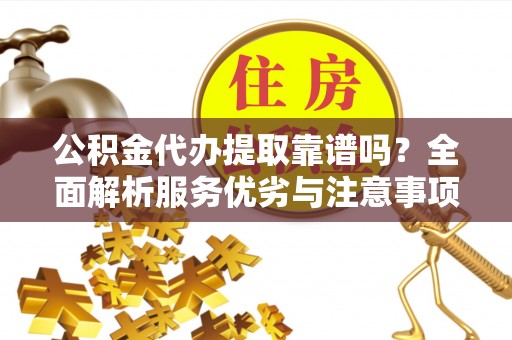 凤山公积金代办提取靠谱吗？全面解析服务优劣与注意事项