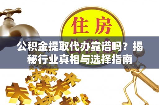 凤山公积金提取代办靠谱吗？揭秘行业真相与选择指南