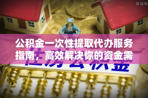 凤山公积金一次性提取代办服务指南，高效解决你的资金需求
