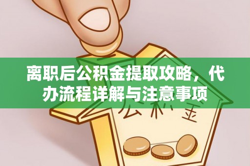 凤山离职后公积金提取攻略，代办流程详解与注意事项