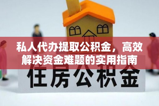 凤山私人代办提取公积金，高效解决资金难题的实用指南