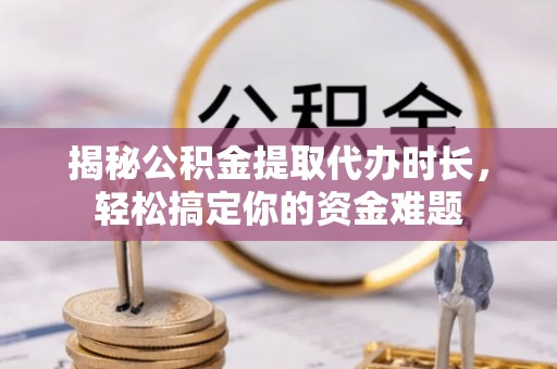 凤山揭秘公积金提取代办时长，轻松搞定你的资金难题