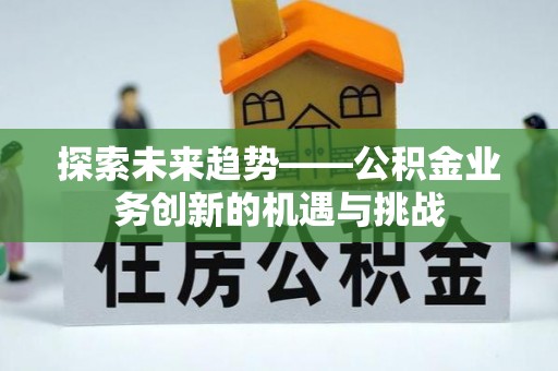 凤山探索未来趋势——公积金业务创新的机遇与挑战