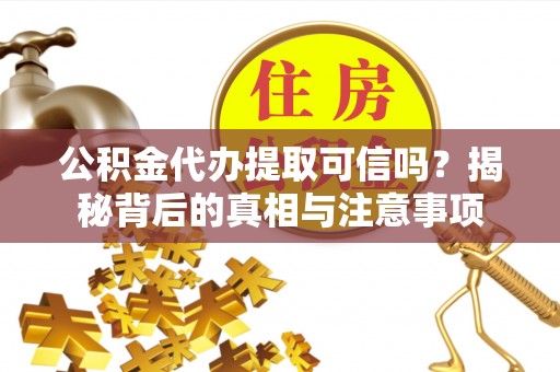 凤山公积金代办提取可信吗？揭秘背后的真相与注意事项