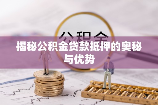 凤山揭秘公积金贷款抵押的奥秘与优势