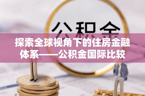 凤山探索全球视角下的住房金融体系——公积金国际比较