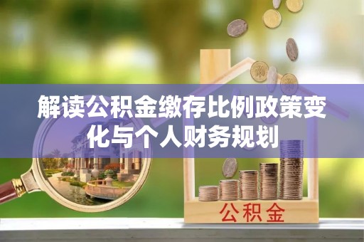 凤山解读公积金缴存比例政策变化与个人财务规划