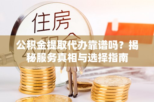 凤山公积金提取代办靠谱吗？揭秘服务真相与选择指南