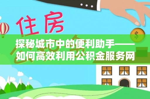 凤山探秘城市中的便利助手——如何高效利用公积金服务网点查询