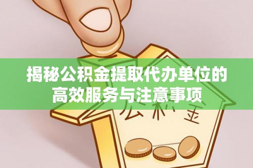 凤山揭秘公积金提取代办单位的高效服务与注意事项