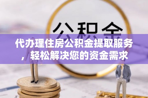 凤山代办理住房公积金提取服务，轻松解决您的资金需求