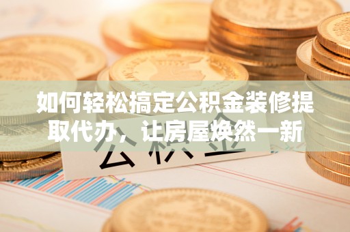 凤山如何轻松搞定公积金装修提取代办，让房屋焕然一新