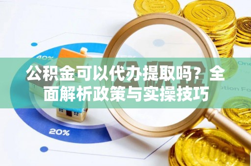 凤山公积金可以代办提取吗？全面解析政策与实操技巧