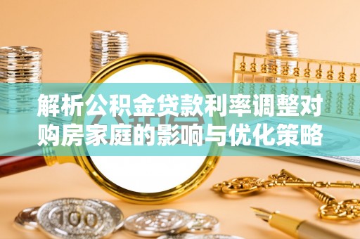 凤山解析公积金贷款利率调整对购房家庭的影响与优化策略