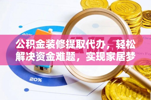 凤山公积金装修提取代办，轻松解决资金难题，实现家居梦想
