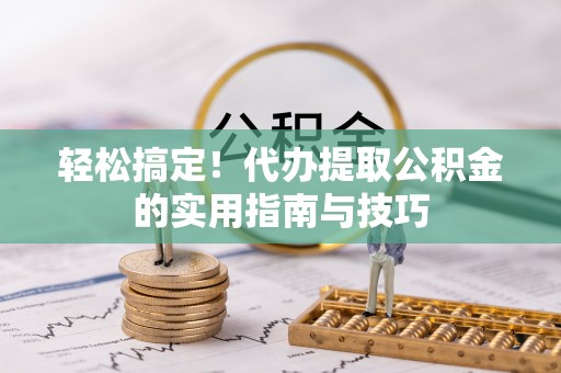 凤山轻松搞定！代办提取公积金的实用指南与技巧