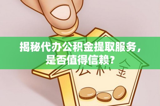 凤山揭秘代办公积金提取服务，是否值得信赖？