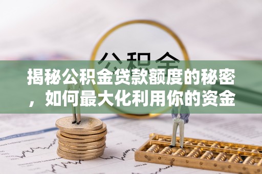 凤山揭秘公积金贷款额度的秘密，如何最大化利用你的资金