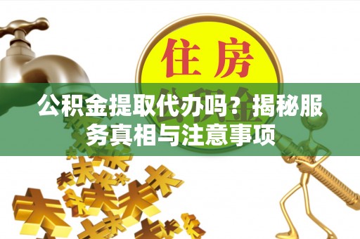 凤山公积金提取代办吗？揭秘服务真相与注意事项