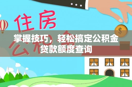 凤山掌握技巧，轻松搞定公积金贷款额度查询