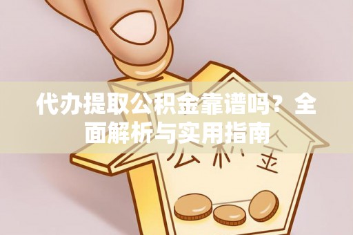 凤山代办提取公积金靠谱吗？全面解析与实用指南