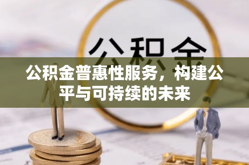 凤山公积金普惠性服务，构建公平与可持续的未来