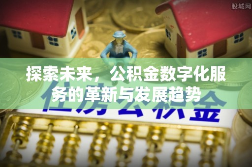 凤山探索未来，公积金数字化服务的革新与发展趋势